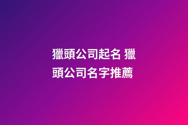 獵頭公司起名 獵頭公司名字推薦-第1張-公司起名-玄機派